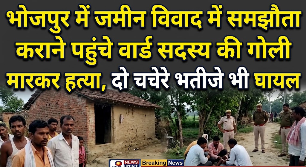 भोजपुर में जमीन विवाद में समझौता कराने पहुंचे वार्ड सदस्य की गोली मारकर हत्या, दो चचेरे भतीजे भी घायल