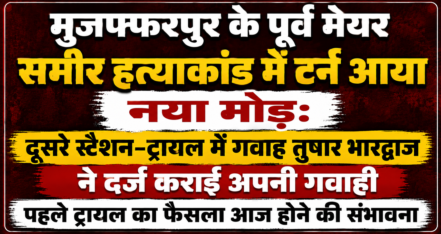 मुजफ्फरपुर के पूर्व मेयर समीर हत्याकांड में टर्न आया नया मोड़: दूसरे सेशन-ट्रायल में गवाह तुषार भारद्वाज ने दर्ज कराई अपनी गवाही, पहले ट्रायल का फैसला आज होने की संभावना
