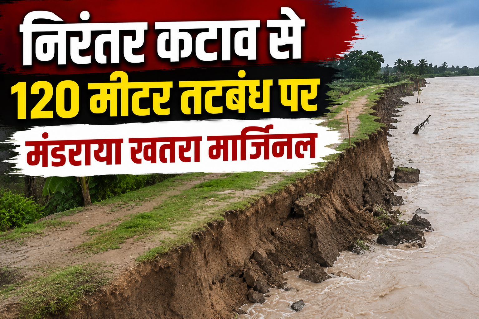 निरंतर कटाव से 120 मीटर तटबंध पर मंडराया खतरा मार्जिनल बांध टूटने की आशंका से बढ़ी चिंता, ग्रामीणों में दहशत; कटाव रोकने के प्रयास तेज