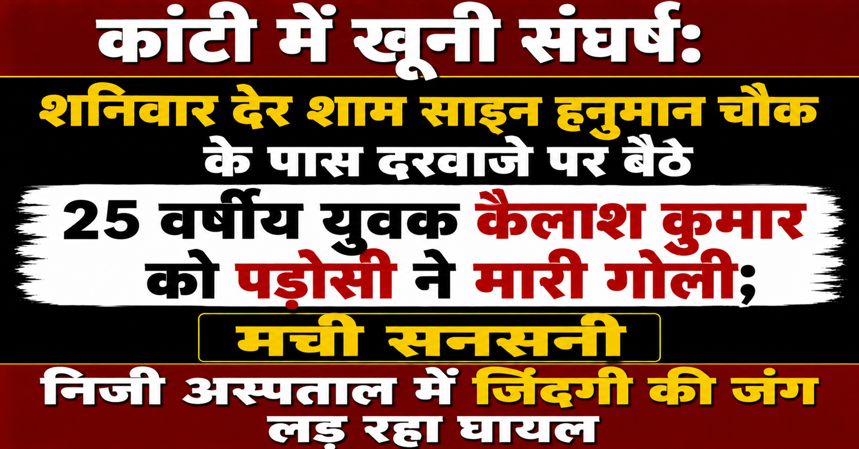 कांटी में खूनी संघर्ष: शनिवार देर शाम साइन हनुमान चौक के पास दरवाजे पर बैठे 25 वर्षीय युवक कैलाश कुमार को पड़ोसी ने मारी गोली; मची सनसनी, निजी अस्पताल में जिंदगी की जंग लड़ रहा घायल