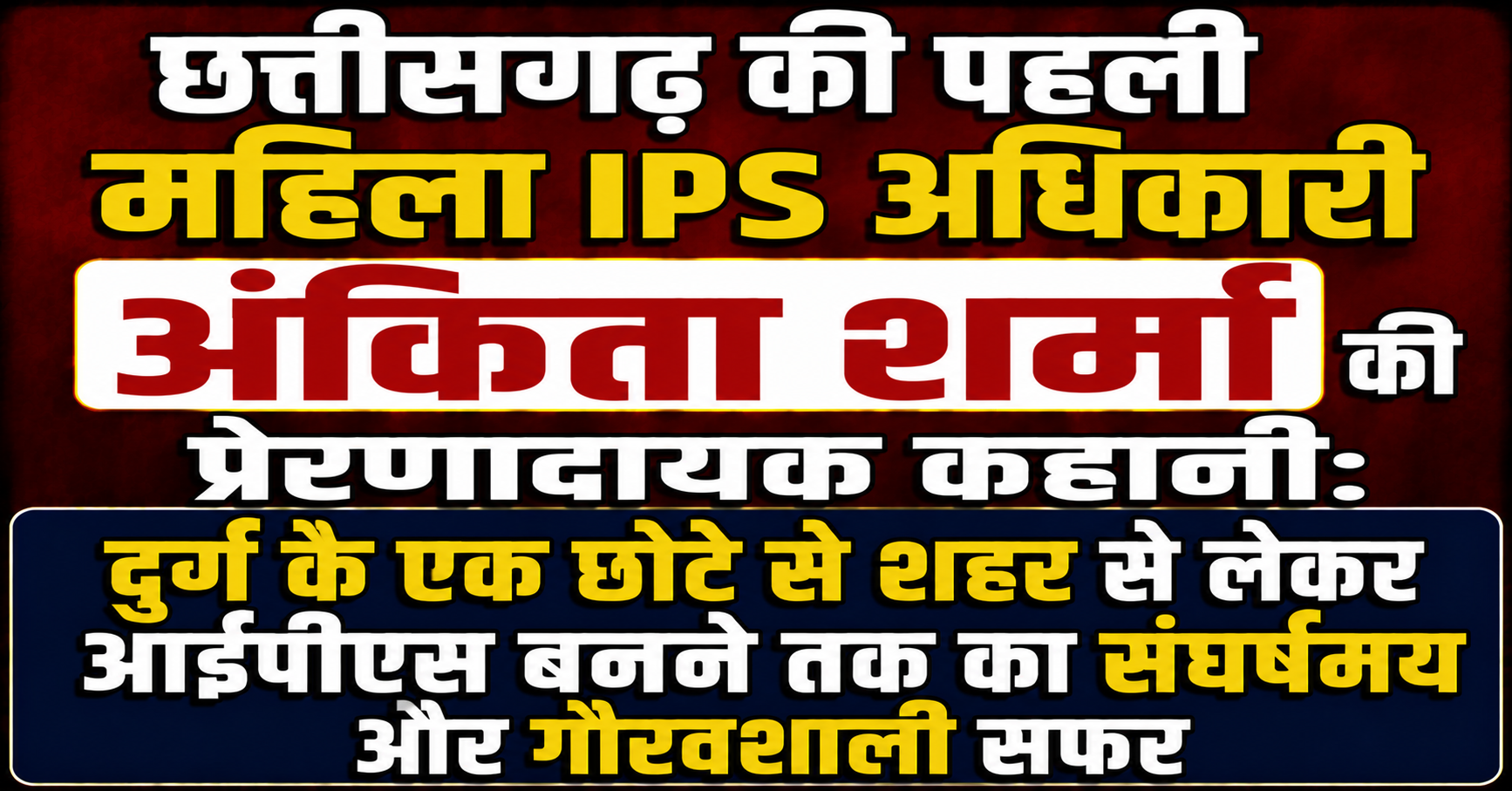 छत्तीसगढ़ की पहली महिला IPS अधिकारी अंकिता शर्मा की प्रेरणादायक कहानी: दुर्ग के एक छोटे से शहर से लेकर आईपीएस बनने तक का संघर्षमय और गौरवशाली सफर