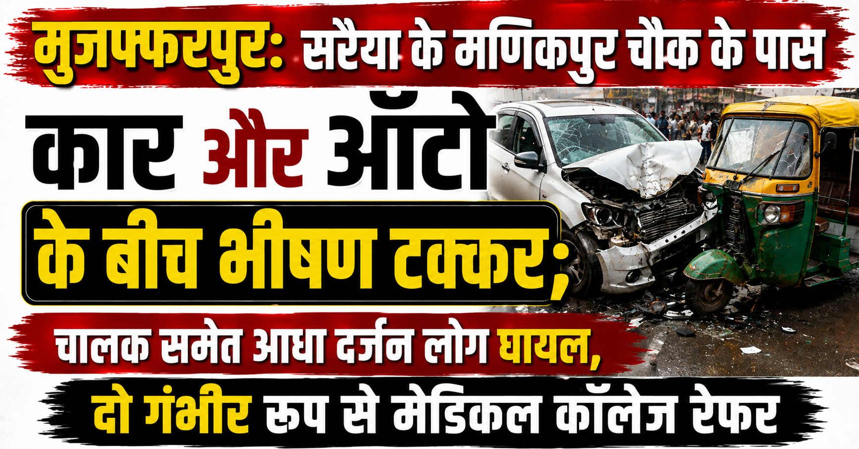 मुजफ्फरपुर: सरैया के मणिकपुर चौक के पास कार और ऑटो के बीच भीषण टक्कर; चालक समेत आधा दर्जन लोग घायल, दो गंभीर रूप से मेडिकल कॉलेज रेफर