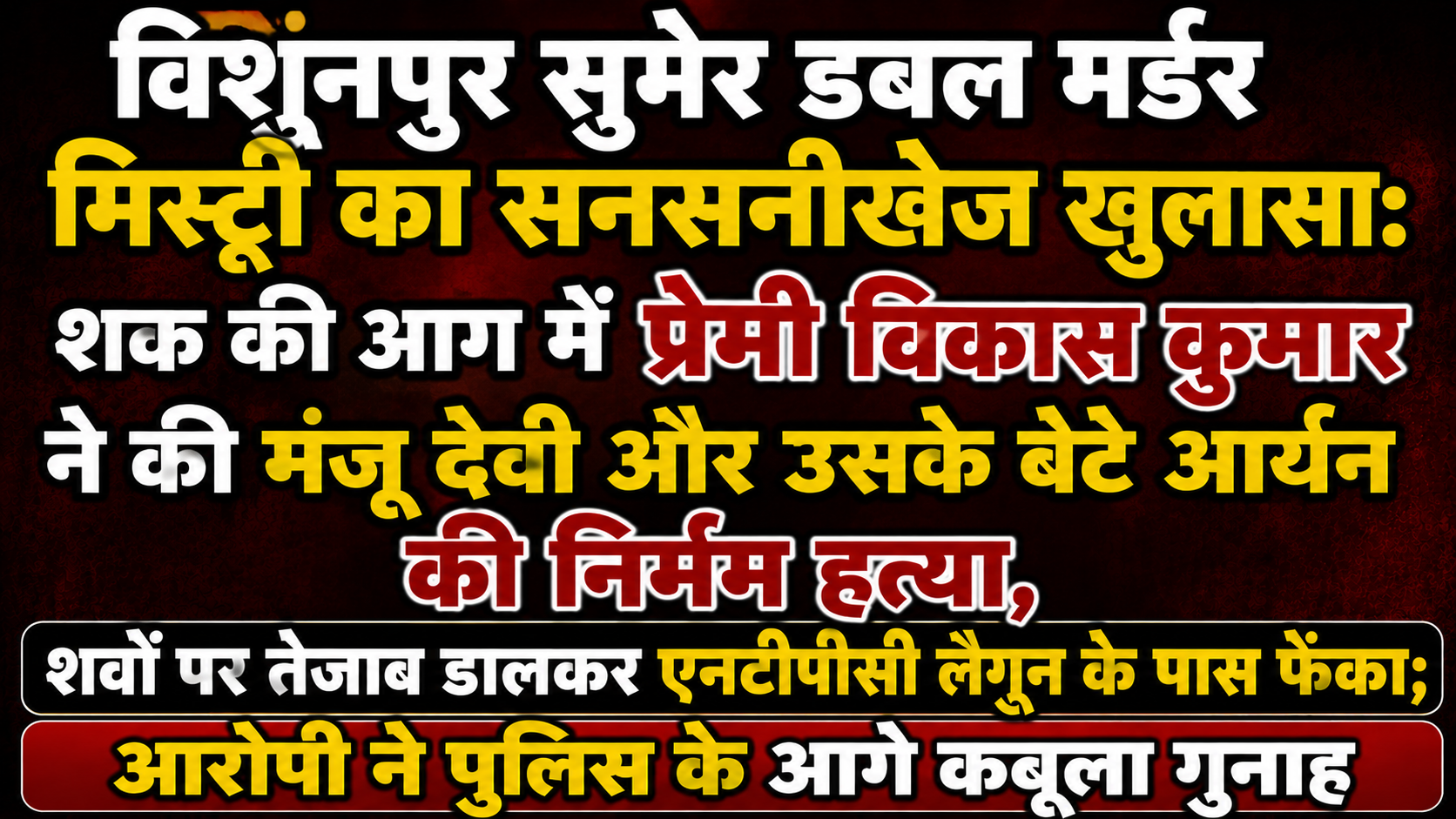 विशुनपुर सुमेर डबल मर्डर मिस्ट्री का सनसनीखेज खुलासा: शक की आग में प्रेमी विकास कुमार ने की मंजू देवी और उसके बेटे आर्यन की निर्मम हत्या, शवों पर तेजाब डालकर एनटीपीसी लैगून के पास फेंका; आरोपी ने पुलिस के आगे कबूला गुनाह