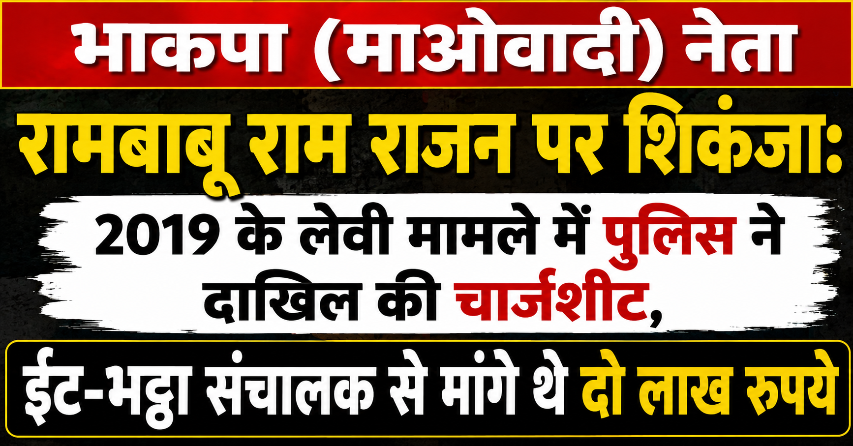 भाकपा (माओवादी) नेता रामबाबू राम राजन पर शिकंजा: 2019 के लेवी मामले में पुलिस ने दाखिल की चार्जशीट, ईंट-भट्ठा संचालक से मांगे थे दो लाख रुपये