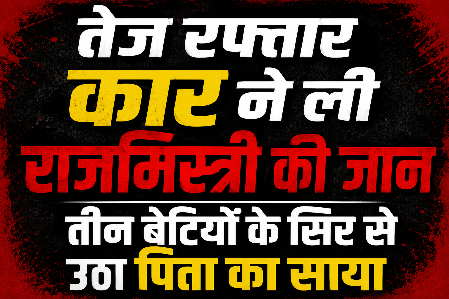 तेज रफ्तार कार ने ली राजमिस्त्री की जान, तीन बेटियों के सिर से उठा पिता का साया