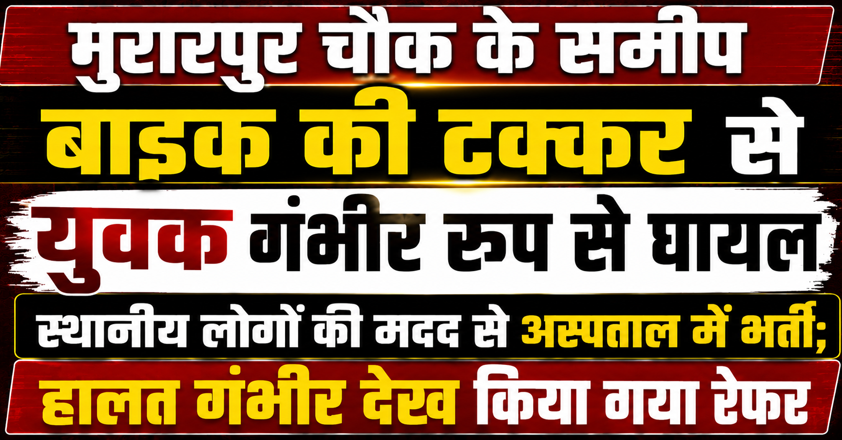 मुरारपुर चौक के समीप बाइक की टक्कर से युवक गंभीर रूप से घायल, स्थानीय लोगों की मदद से अस्पताल में भर्ती; हालत गंभीर देख किया गया रेफर
