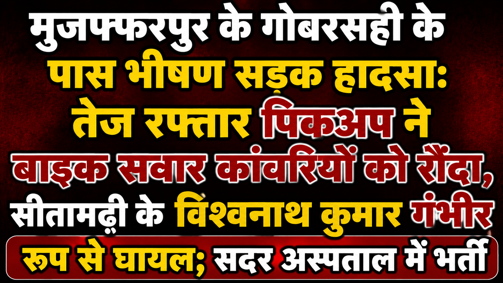मुजफ्फरपुर के गोबरसही के पास भीषण सड़क हादसा: तेज रफ्तार पिकअप ने बाइक सवार कांवरियों को रौंदा, सीतामढ़ी के विश्वनाथ कुमार गंभीर रूप से घायल; सदर अस्पताल में भर्ती