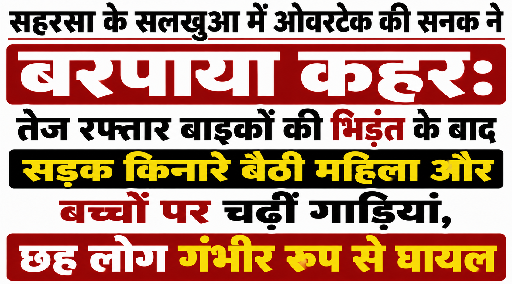 सहरसा के सलखुआ में ओवरटेक की सनक ने बरपाया कहर: तेज रफ्तार बाइकों की भिड़ंत के बाद सड़क किनारे बैठी महिला और बच्चों पर चढ़ीं गाड़ियां, छह लोग गंभीर रूप से घायल