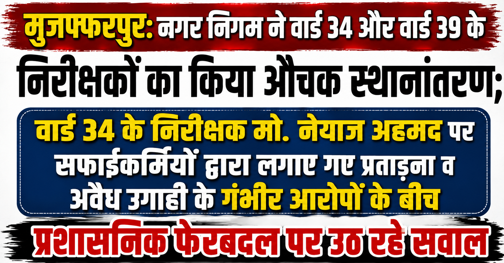 मुजफ्फरपुर: नगर निगम ने वार्ड 34 और वार्ड 39 के निरीक्षकों का किया औचक स्थानांतरण; वार्ड 34 के निरीक्षक मो. नेयाज अहमद पर सफाईकर्मियों द्वारा लगाए गए प्रताड़ना व अवैध उगाही के गंभीर आरोपों के बीच प्रशासनिक फेरबदल पर उठ रहे सवाल