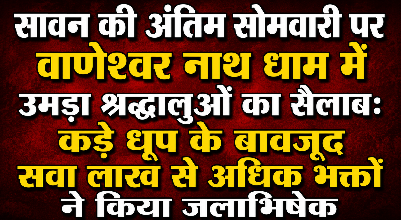 सावन की अंतिम सोमवारी पर वाणेश्वर नाथ धाम में उमड़ा श्रद्धालुओं का सैलाब: कड़े धूप के बावजूद सवा लाख से अधिक भक्तों ने किया जलाभिषेक