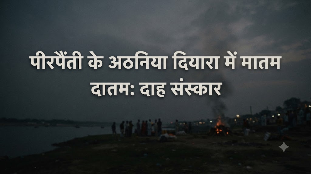 पीरपैंती के अठनिया दियारा में मातम दाह संस्कार में शामिल होने गए युवक मिथुन कुमार की गंगा में डूबने से मौत
