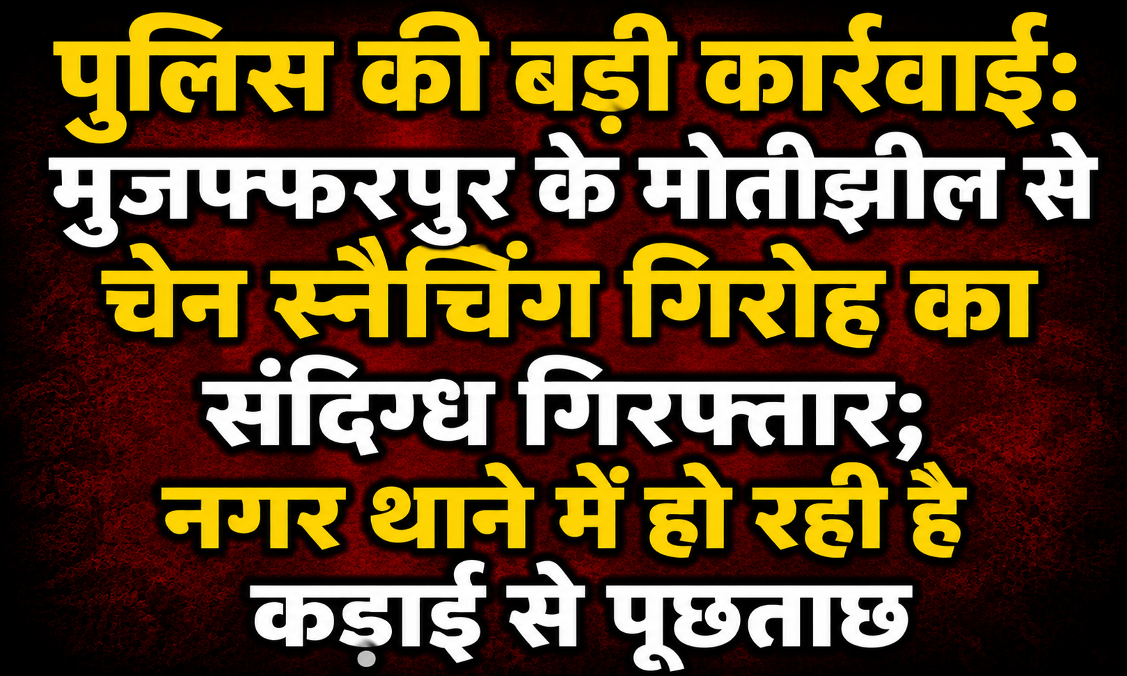 पुलिस की बड़ी कार्रवाई: मुजफ्फरपुर के मोतीझील से चेन स्नैचिंग गिरोह का संदिग्ध गिरफ्तार; नगर थाने में हो रही है कड़ाई से पूछताछ