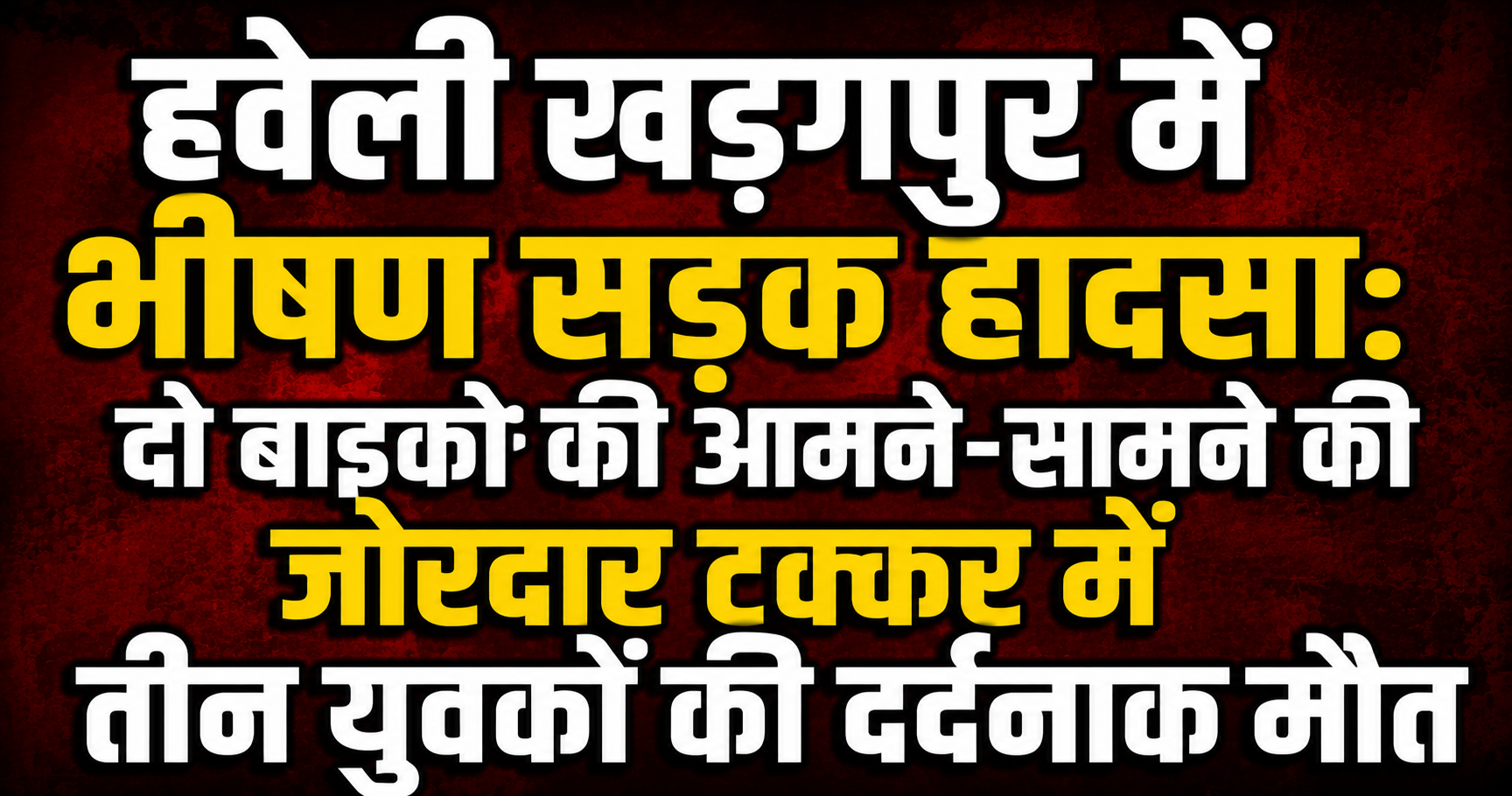 हवेली खड़गपुर में भीषण सड़क हादसा: दो बाइकों की आमने-सामने की जोरदार टक्कर में तीन युवकों की दर्दनाक मौत