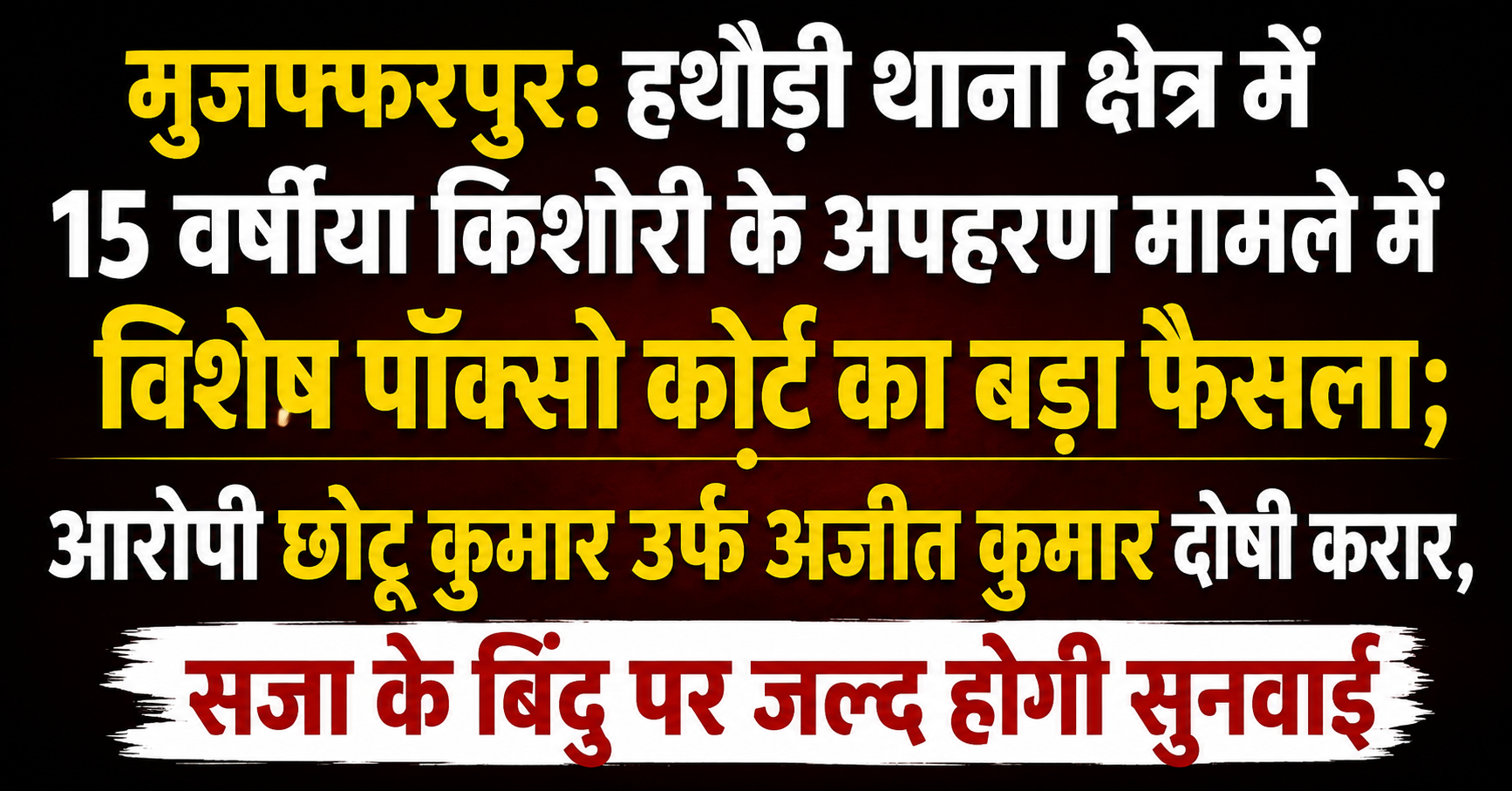 मुजफ्फरपुर: हथौड़ी थाना क्षेत्र में 15 वर्षीया किशोरी के अपहरण मामले में विशेष पॉक्सो कोर्ट का बड़ा फैसला; आरोपी छोटू कुमार उर्फ अजीत कुमार दोषी करार, सजा के बिंदु पर जल्द होगी सुनवाई