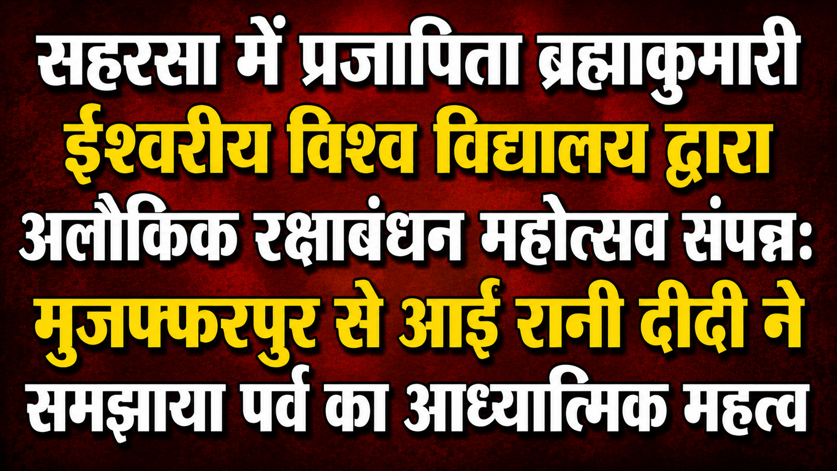 सहरसा में प्रजापिता ब्रह्माकुमारी ईश्वरीय विश्व विद्यालय द्वारा अलौकिक रक्षाबंधन महोत्सव संपन्न: मुजफ्फरपुर से आईं रानी दीदी ने समझाया पर्व का आध्यात्मिक महत्व
