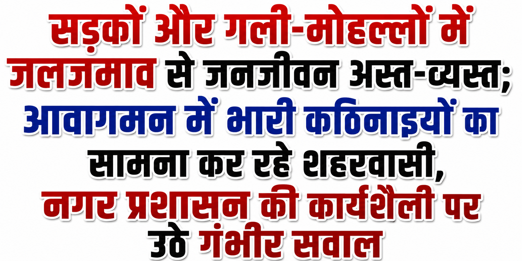 सड़कों और गली-मोहल्लों में जलजमाव से जनजीवन अस्त-व्यस्त; आवागमन में भारी कठिनाइयों का सामना कर रहे शहरवासी, नगर प्रशासन की कार्यशैली पर उठे गंभीर सवाल