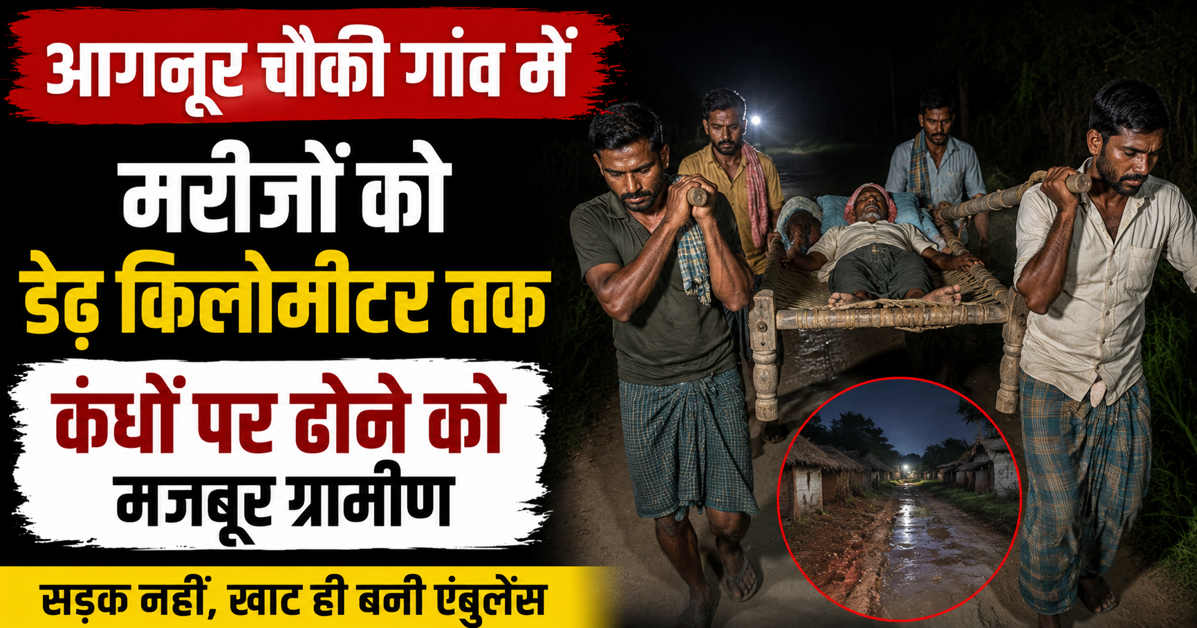 आगनूर चौकी गांव में मरीजों को डेढ़ किलोमीटर तक कंधों पर ढोने को मजबूर ग्रामीण