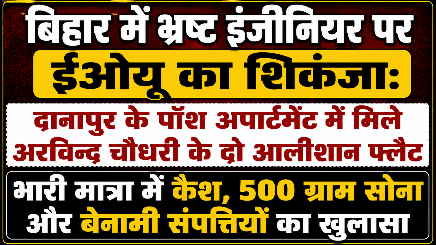 बिहार में भ्रष्ट इंजीनियर पर ईओयू का शिकंजा: दानापुर के पॉश अपार्टमेंट में मिले अरविन्द चौधरी के दो आलीशान फ्लैट; भारी मात्रा में कैश, 500 ग्राम सोना और बेनामी संपत्तियों का खुलासा