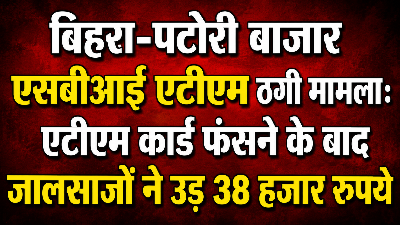 बिहरा-पटोरी बाजार एसबीआई एटीएम ठगी मामला: एटीएम कार्ड फंसने के बाद जालसाजों ने उड़ 38 हजार रुपये