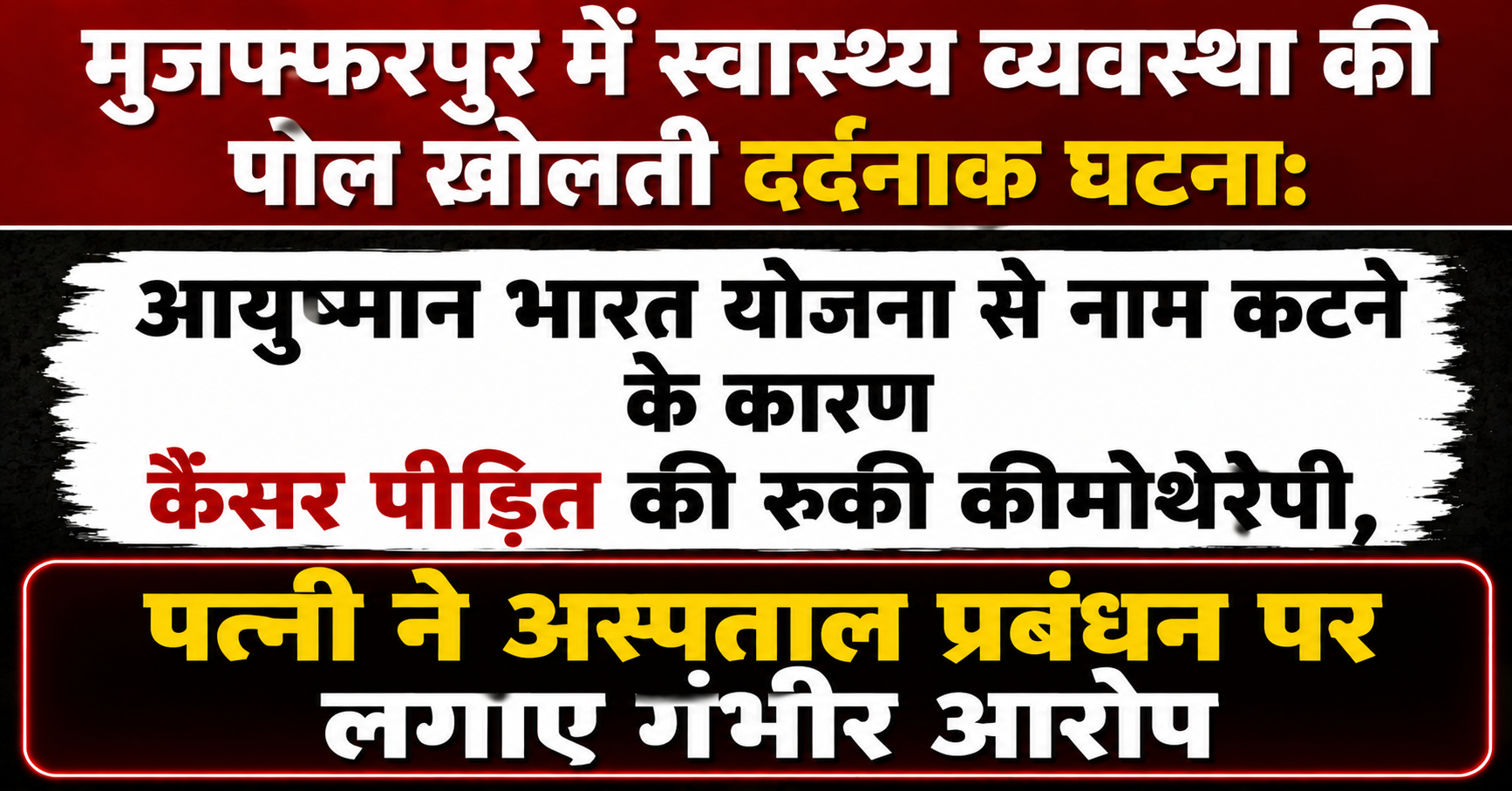 मुजफ्फरपुर में स्वास्थ्य व्यवस्था की पोल खोलती दर्दनाक घटना: आयुष्मान भारत योजना से नाम कटने के कारण कैंसर पीड़ित की रुकी कीमोथेरेपी, पत्नी ने अस्पताल प्रबंधन पर लगाए गंभीर आरोप