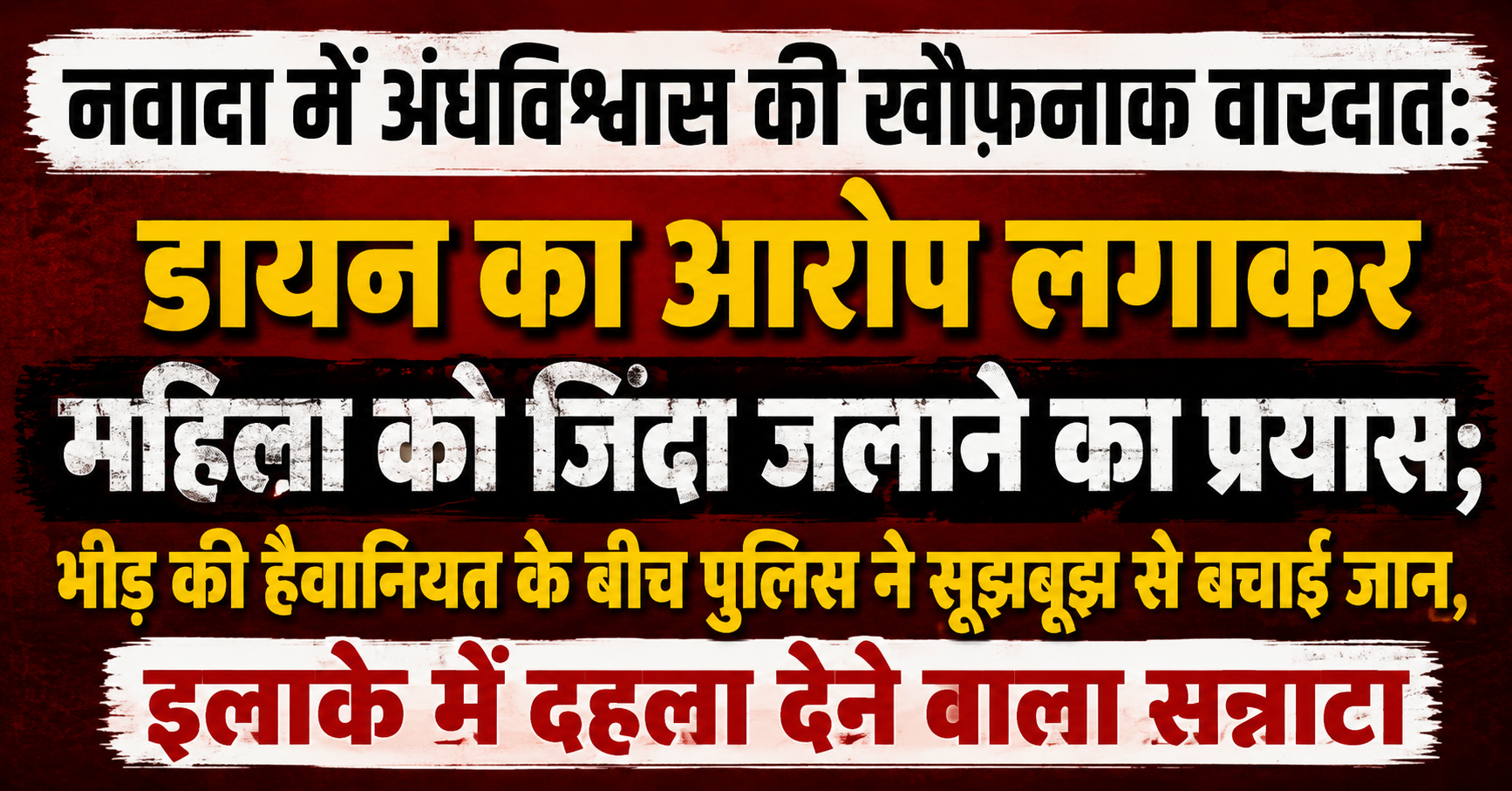 नवादा में अंधविश्वास की खौफनाक वारदात: डायन का आरोप लगाकर महिला को जिंदा जलाने का प्रयास; भीड़ की हैवानियत के बीच पुलिस ने सूझबूझ से बचाई जान, इलाके में दहला देने वाला सन्नाटा