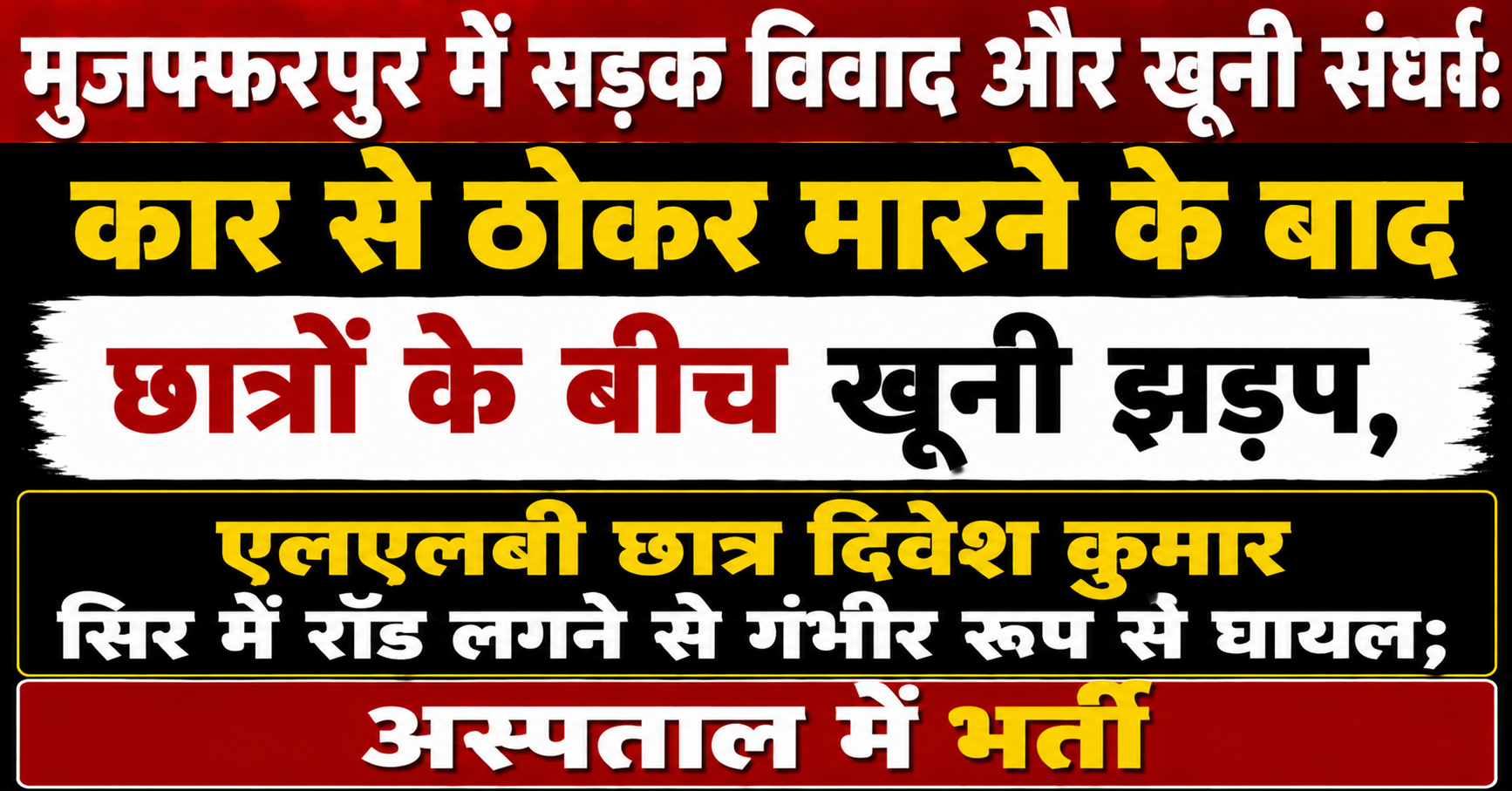 मुजफ्फरपुर में सड़क विवाद और खूनी संघर्ष: कार से ठोकर मारने के बाद छात्रों के बीच खूनी झड़प, एलएलबी छात्र दिवेश कुमार सिर में रॉड लगने से गंभीर रूप से घायल; अस्पताल में भर्ती