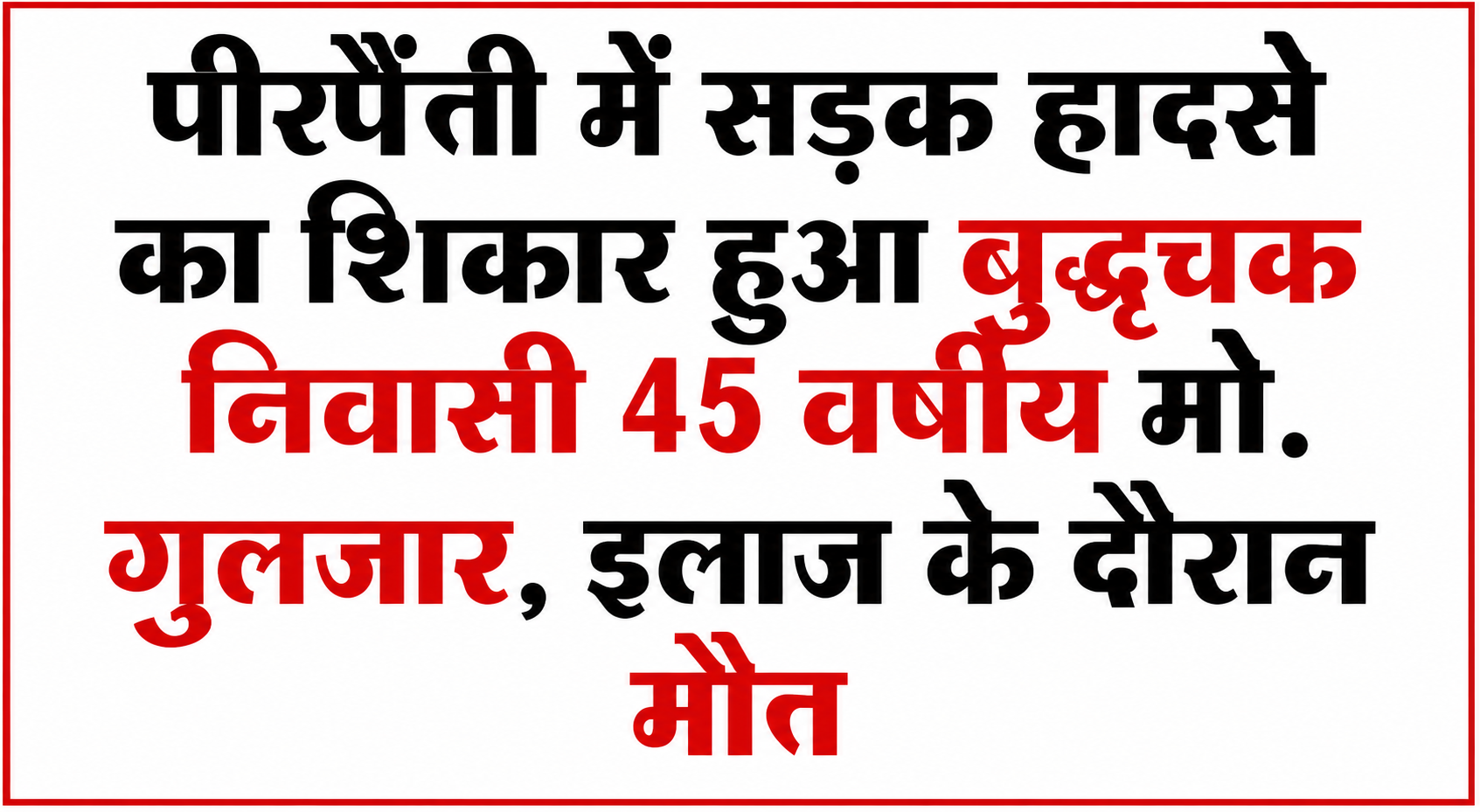 पीरपैंती में सड़क हादसे का शिकार हुआ बुद्धुचक निवासी 45 वर्षीय मो. गुलजार, इलाज के दौरान मौत