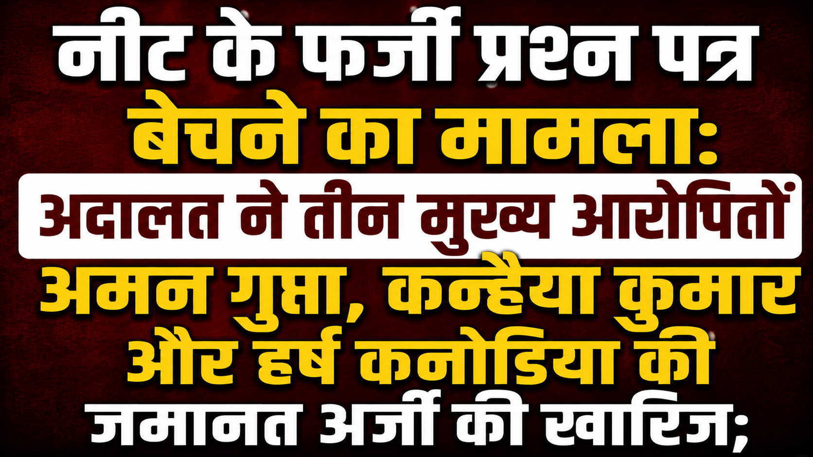 नीट के फर्जी प्रश्न पत्र बेचने का मामला: अदालत ने तीन मुख्य आरोपितों अमन गुप्ता, कन्हैया कुमार और हर्ष कनोडिया की जमानत अर्जी की खारिज;