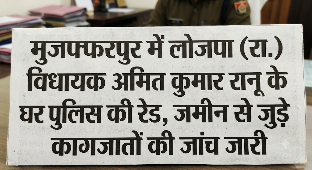 मुजफ्फरपुर में लोजपा (रा.) विधायक अमित कुमार रानू के घर पुलिस की रेड, जमीन से जुड़े कागजातों की जांच जारी