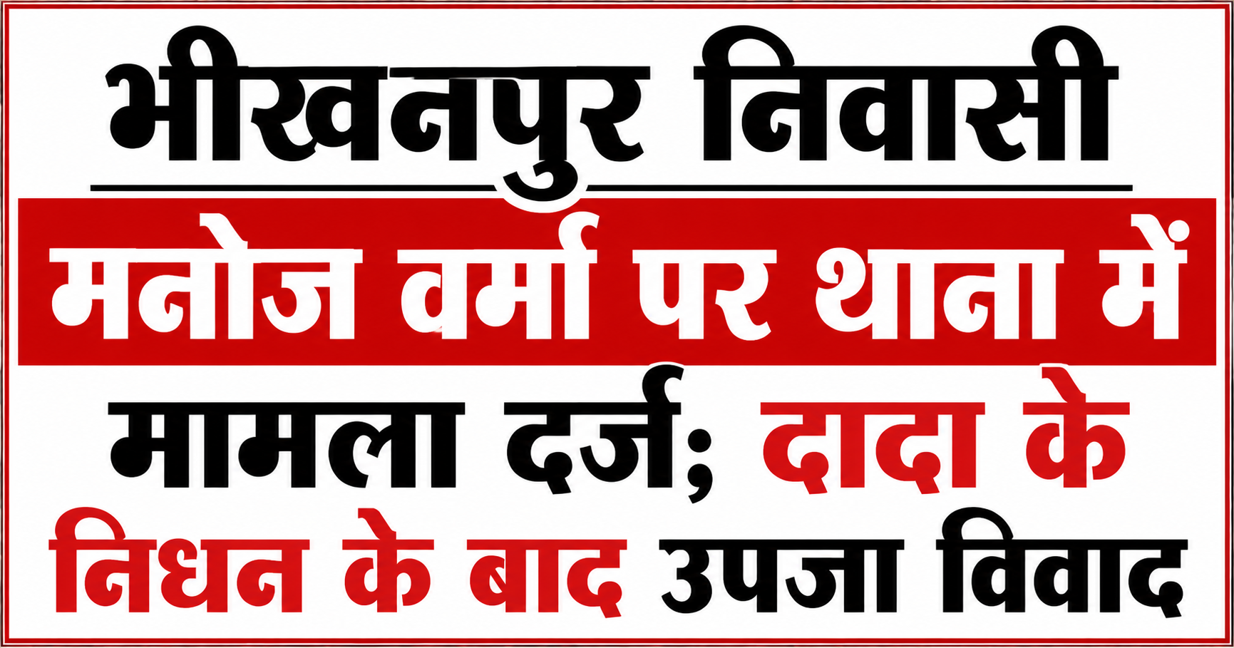 भीखनपुर निवासी मनोज वर्मा पर थाना में मामला दर्ज; दादा के निधन के बाद उपजा विवाद