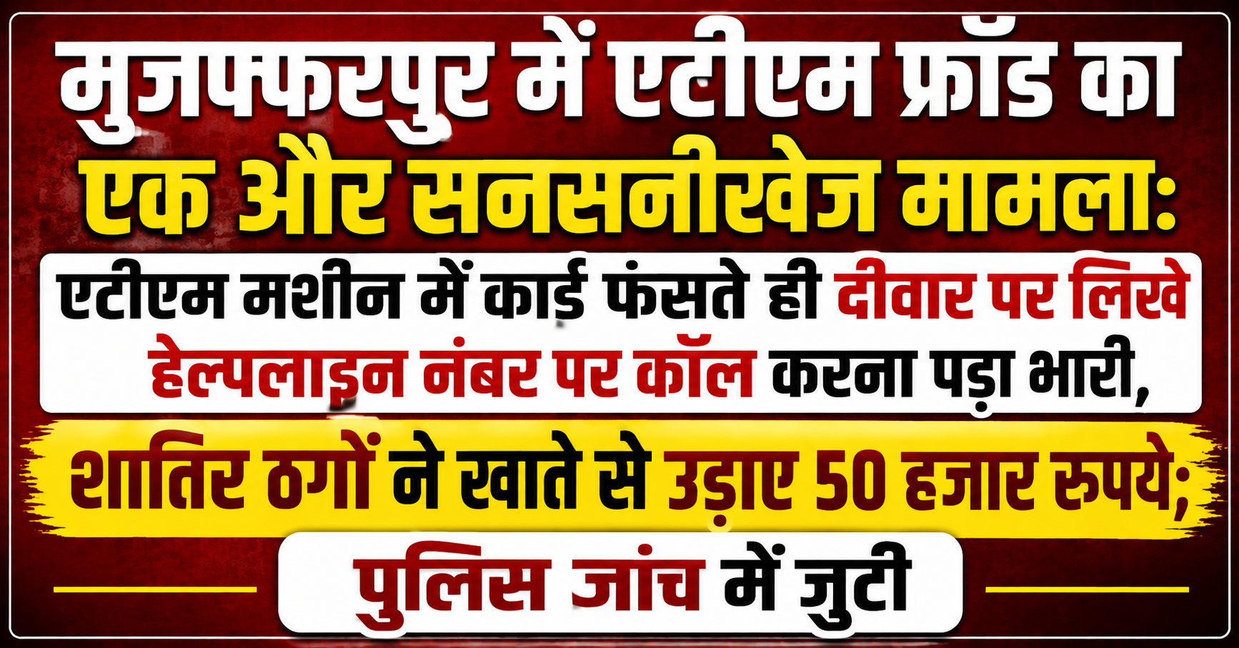 मुजफ्फरपुर में एटीएम फ्रॉड का एक और सनसनीखेज मामला: एटीएम मशीन में कार्ड फंसते ही दीवार पर लिखे हेल्पलाइन नंबर पर कॉल करना पड़ा भारी, शातिर ठगों ने खाते से उड़ाए 50 हजार रुपये; पुलिस जांच में जुटी