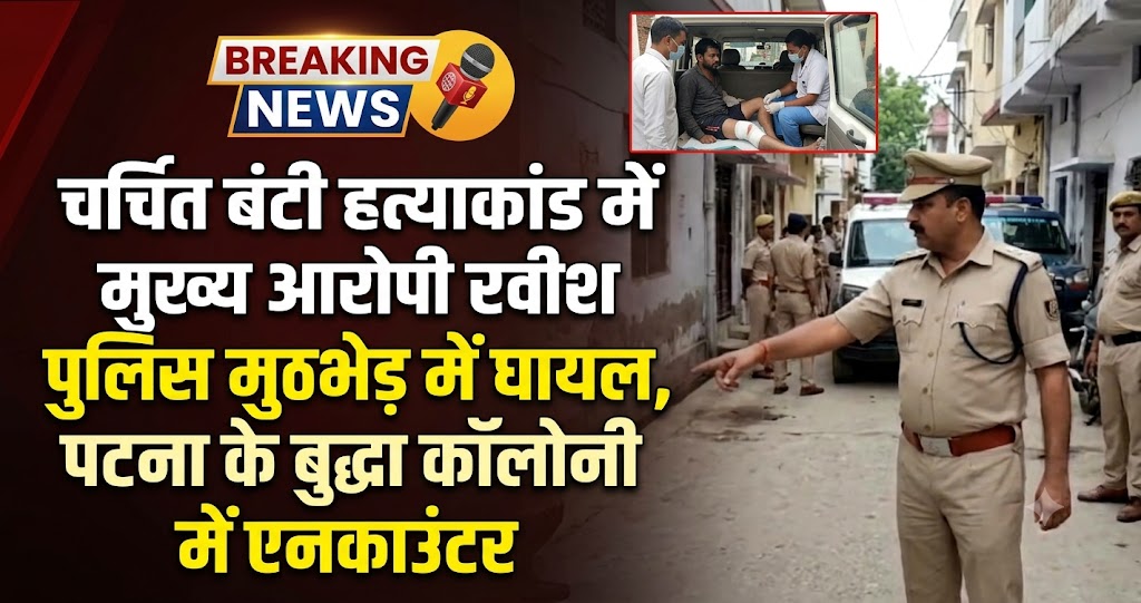 चर्चित बंटी हत्याकांड में मुख्य आरोपी रवीश पुलिस मुठभेड़ में घायल, पटना के बुद्धा कॉलोनी में एनकाउंटर