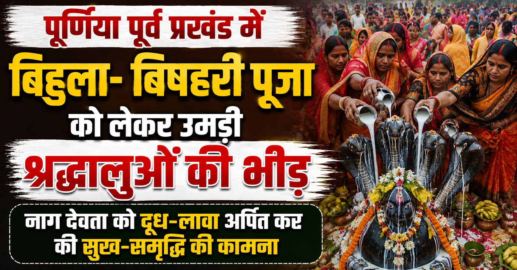 पूर्णिया पूर्व प्रखंड में बिहुला-बिषहरी पूजा को लेकर उमड़ी श्रद्धालुओं की भीड़, नाग देवता को दूध-लावा अर्पित कर की सुख-समृद्धि की कामना