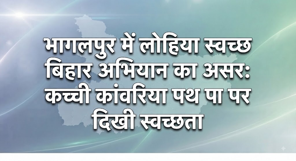 Impact of Lohia Swachh Bihar Abhiyan in Bhagalpur Unpaved Kanwaria Route and Surrounding Areas Being Developed as a 'Cleanliness Model', Work in Mission Mode