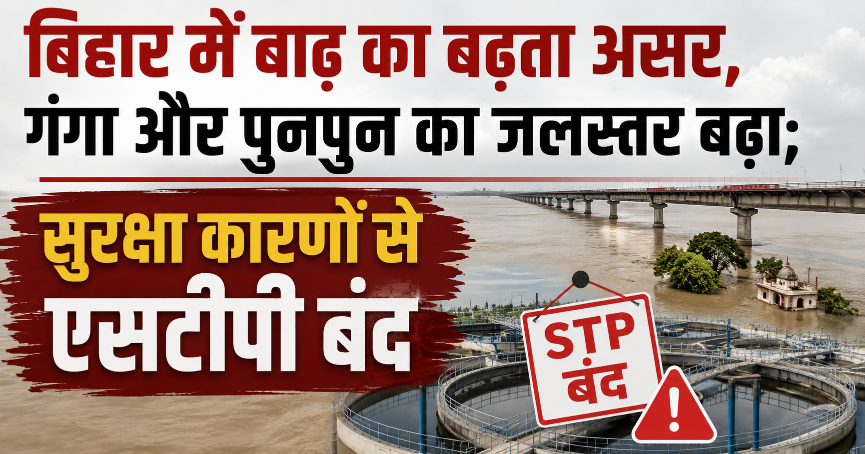 बिहार में बाढ़ का बढ़ता असर, गंगा और पुनपुन का जलस्तर बढ़ा; सुरक्षा कारणों से एसटीपी बंद