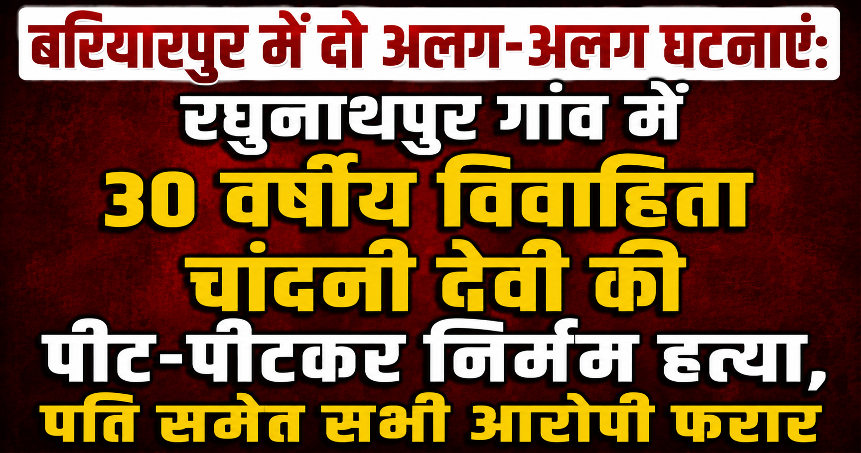 Two Separate Incidents in Bariarpur: 30-Year-Old Married Woman Chandni Devi Beaten to Death in Raghunathpur Village, Husband and All Accused Absconding