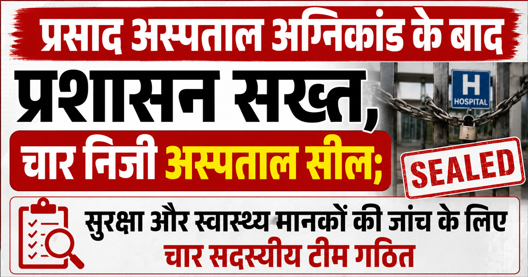 प्रसाद अस्पताल अग्निकांड के बाद प्रशासन सख्त, चार निजी अस्पताल सील; सुरक्षा और स्वास्थ्य मानकों की जांच के लिए चार सदस्यीय टीम गठित