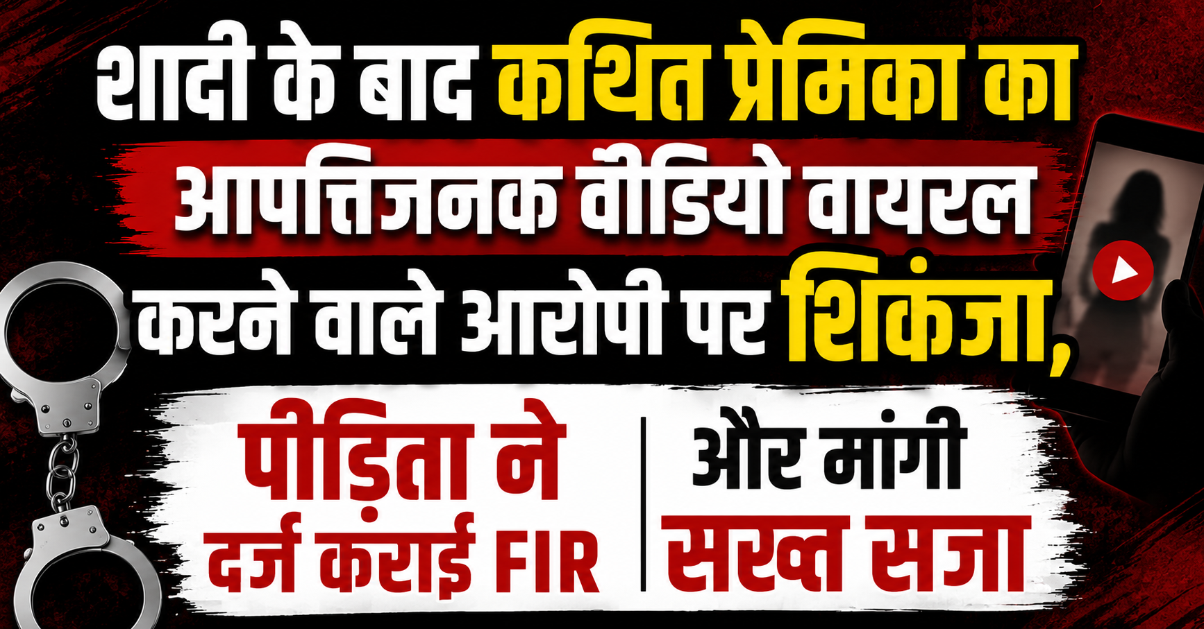 शादी के बाद कथित प्रेमिका का आपत्तिजनक वीडियो वायरल करने वाले आरोपी पर शिकंजा, पीड़िता ने दर्ज कराई FIR और मांगी सख्त सजा
