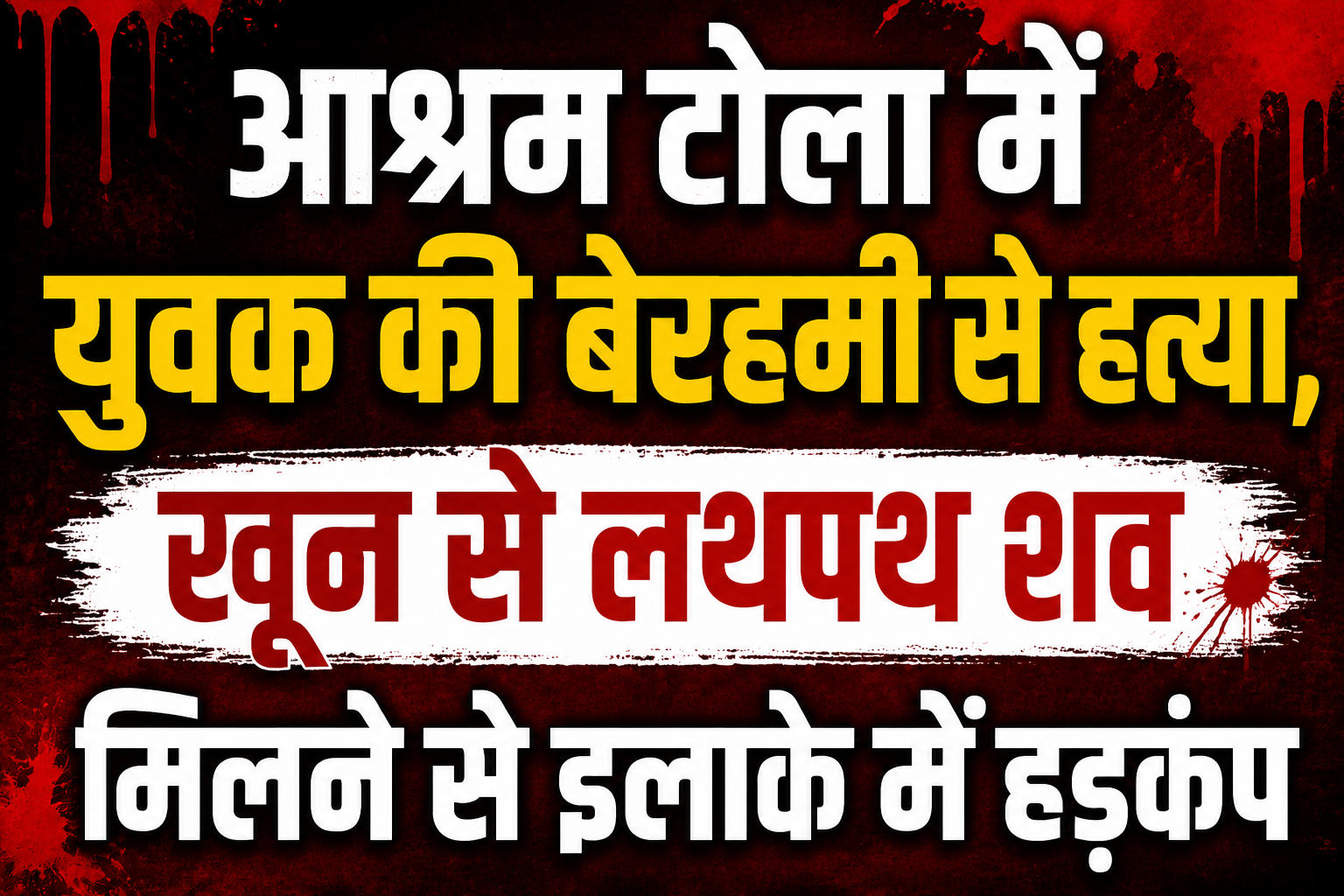 आश्रम टोला में युवक की बेरहमी से हत्या, खून से लथपथ शव मिलने से इलाके में हड़कंप