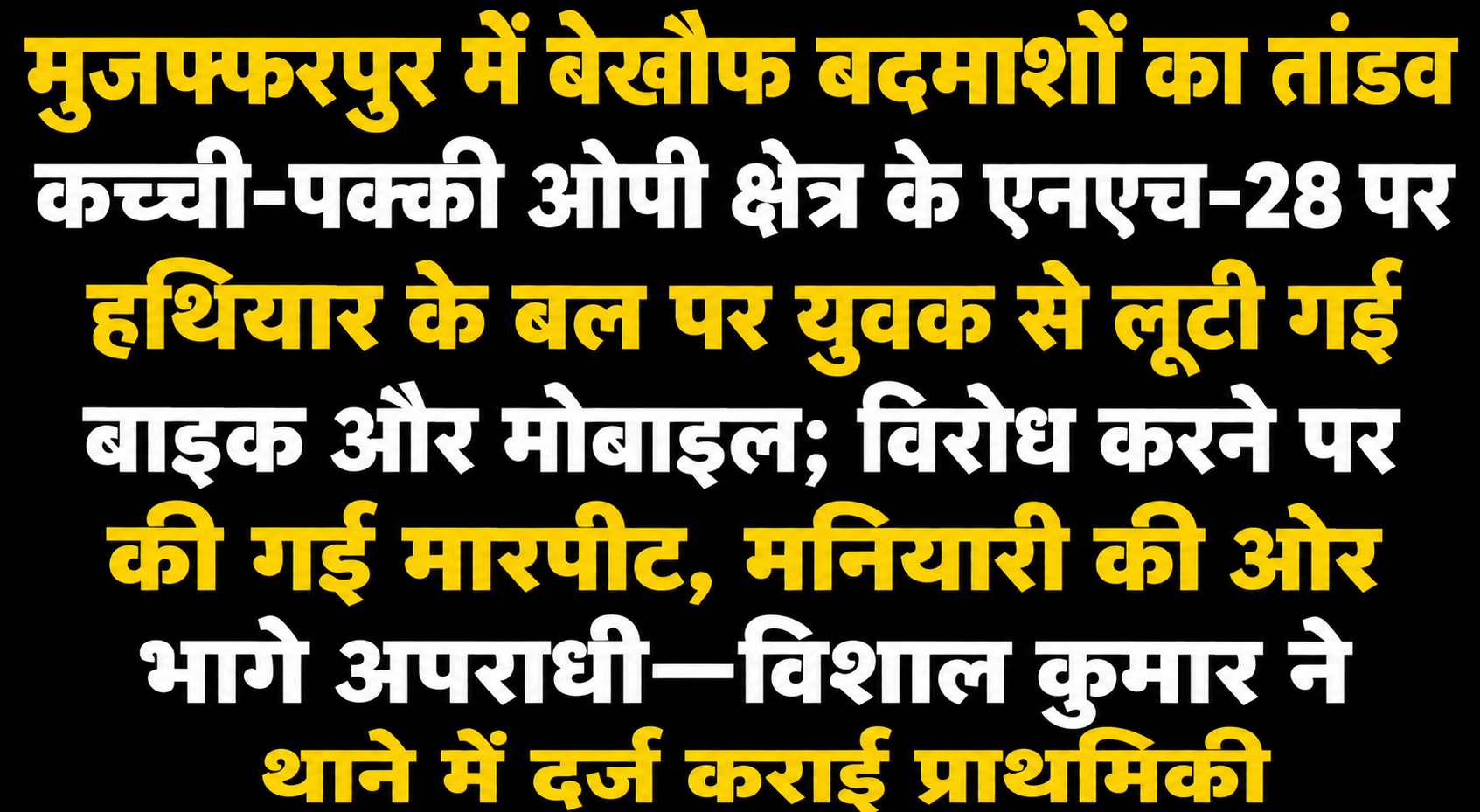 Rampant Lawlessness by Fearless Criminals in Muzaffarpur Bike and Mobile Looted from a Man at Gunpoint on NH-28 in Kachchi-Pakki OP Area Assaulted for Resisting, Perpetrators Flee Toward Maniyari—Vishal Kumar Files FIR at Police Station