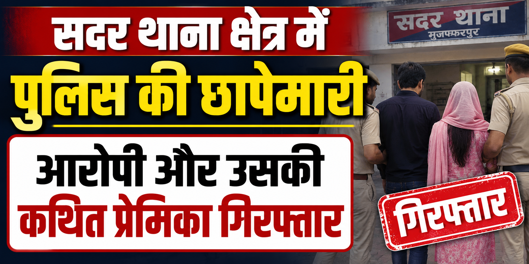 सदर थाना क्षेत्र में पुलिस की छापेमारी, आरोपी और उसकी कथित प्रेमिका गिरफ्तार