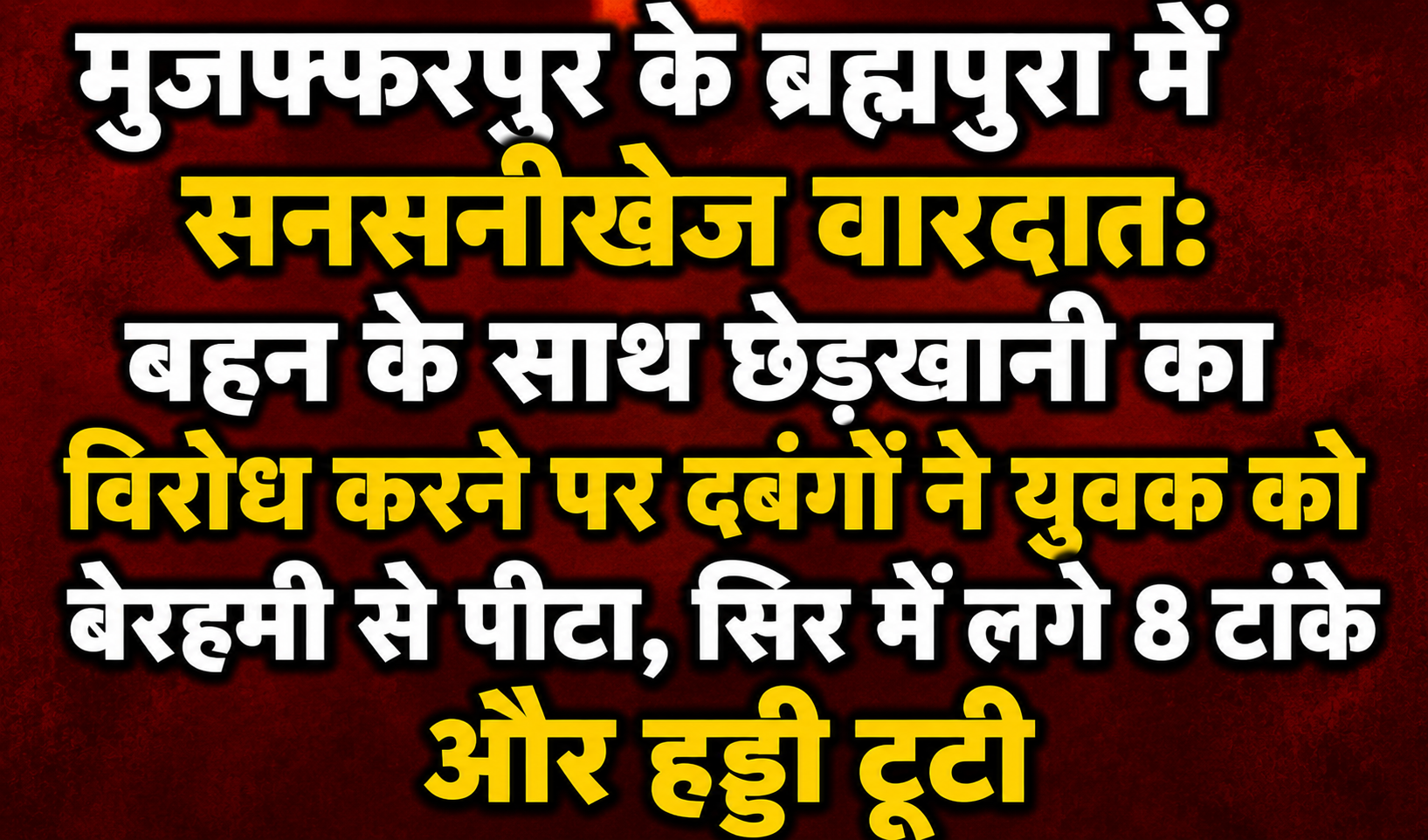 मुजफ्फरपुर के ब्रह्मपुरा में सनसनीखेज वारदात: बहन के साथ छेड़खानी का विरोध करने पर दबंगों ने युवक को बेरहमी से पीटा, सिर में लगे 8 टांके और हड्डी टूटी