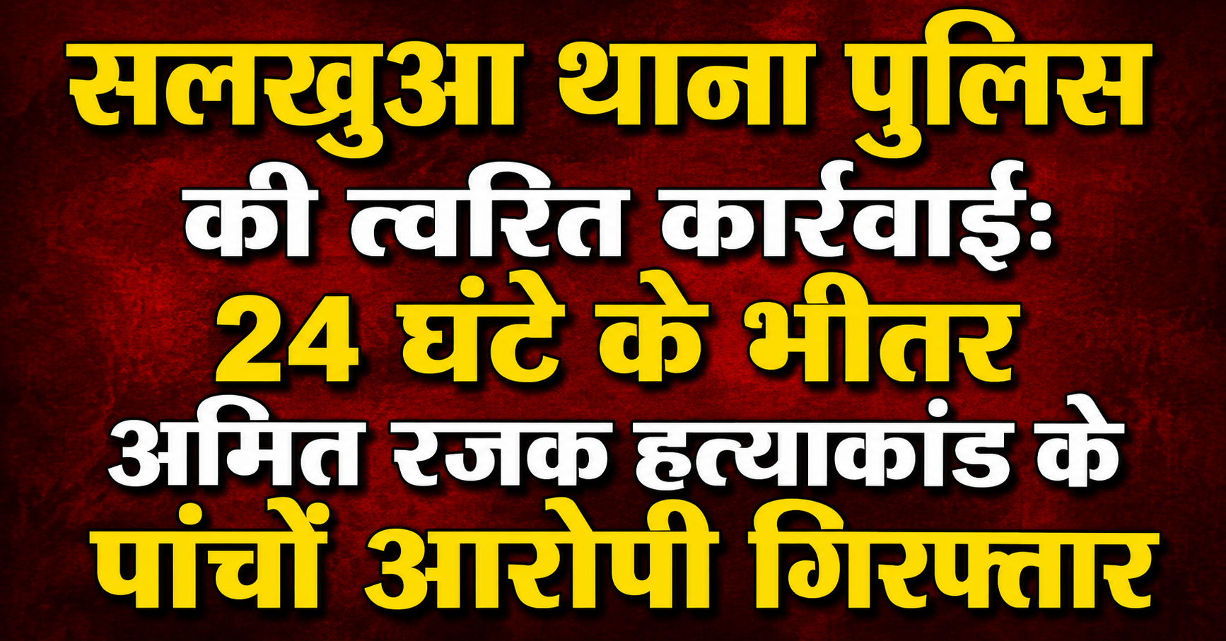 सलखुआ थाना पुलिस की त्वरित कार्रवाई: 24 घंटे के भीतर अमित रजक हत्याकांड के पांचों आरोपी गिरफ्तार