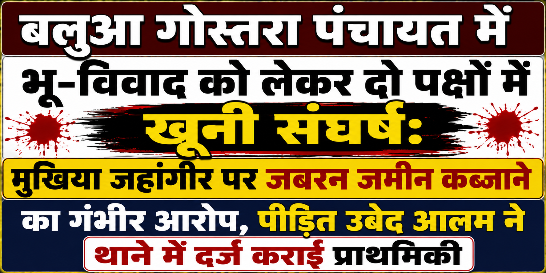 बलुआ गोस्तरा पंचायत में भू-विवाद को लेकर दो पक्षों में खूनी संघर्ष: मुखिया जहांगीर पर जबरन जमीन कब्जाने का गंभीर आरोप, पीड़ित उबेद आलम ने थाने में दर्ज कराई प्राथमिकी