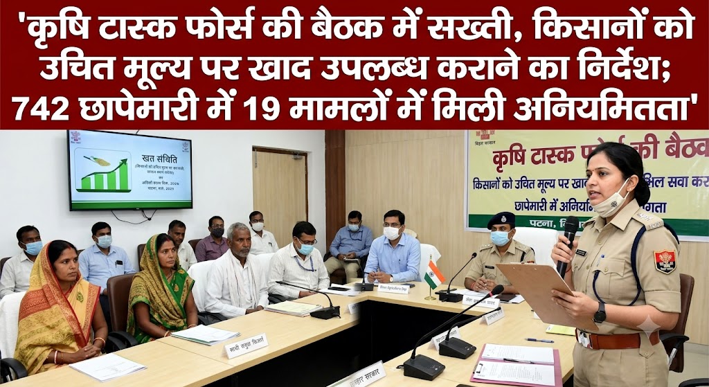 कृषि टास्क फोर्स की बैठक में सख्ती, किसानों को उचित मूल्य पर खाद उपलब्ध कराने का निर्देश; 742 छापेमारी में 19 मामलों में मिली अनियमितता