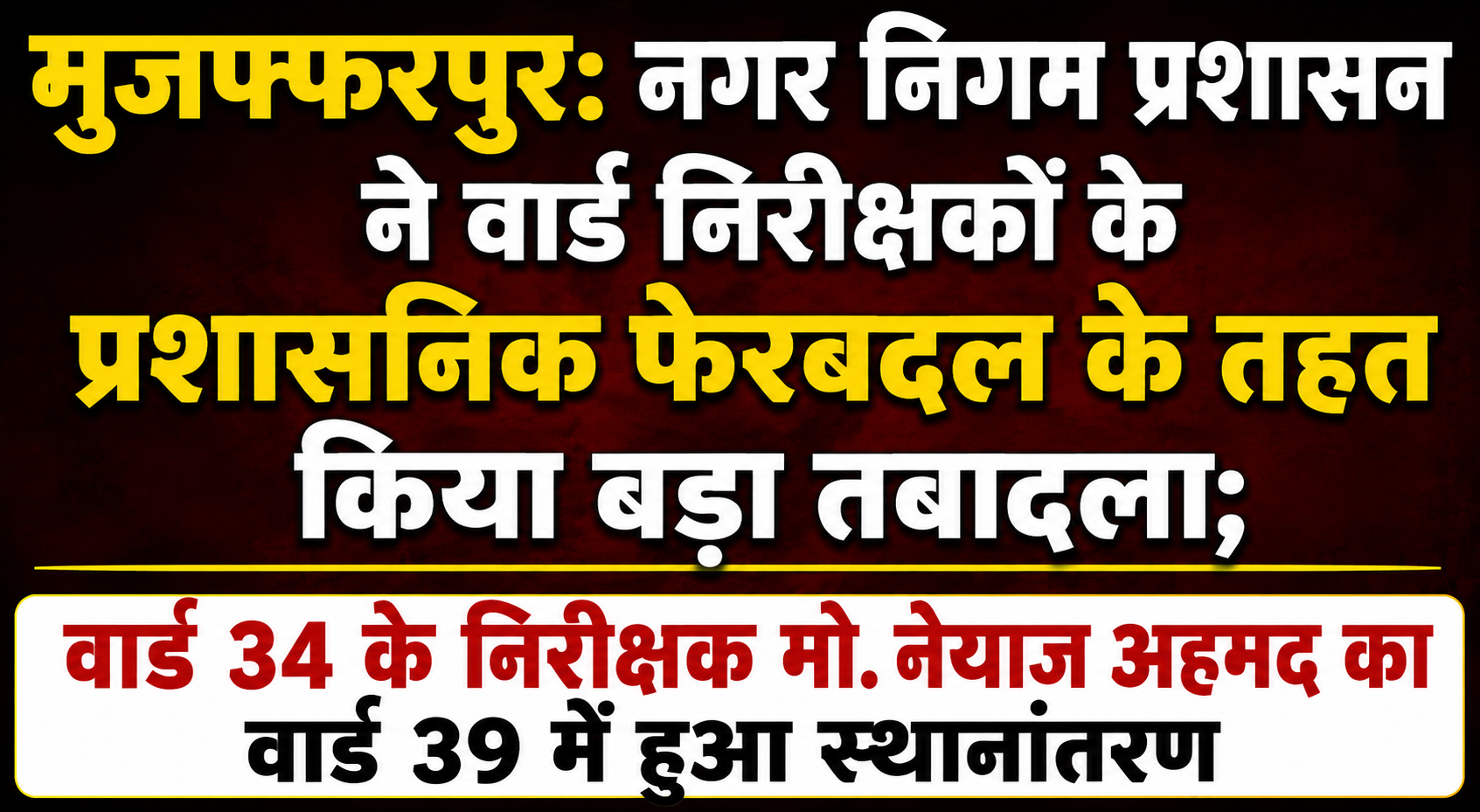 मुजफ्फरपुर: नगर निगम प्रशासन ने वार्ड निरीक्षकों के प्रशासनिक फेरबदल के तहत किया बड़ा तबादला; वार्ड 34 के निरीक्षक मो. नेयाज अहमद का वार्ड 39 में हुआ स्थानांतरण