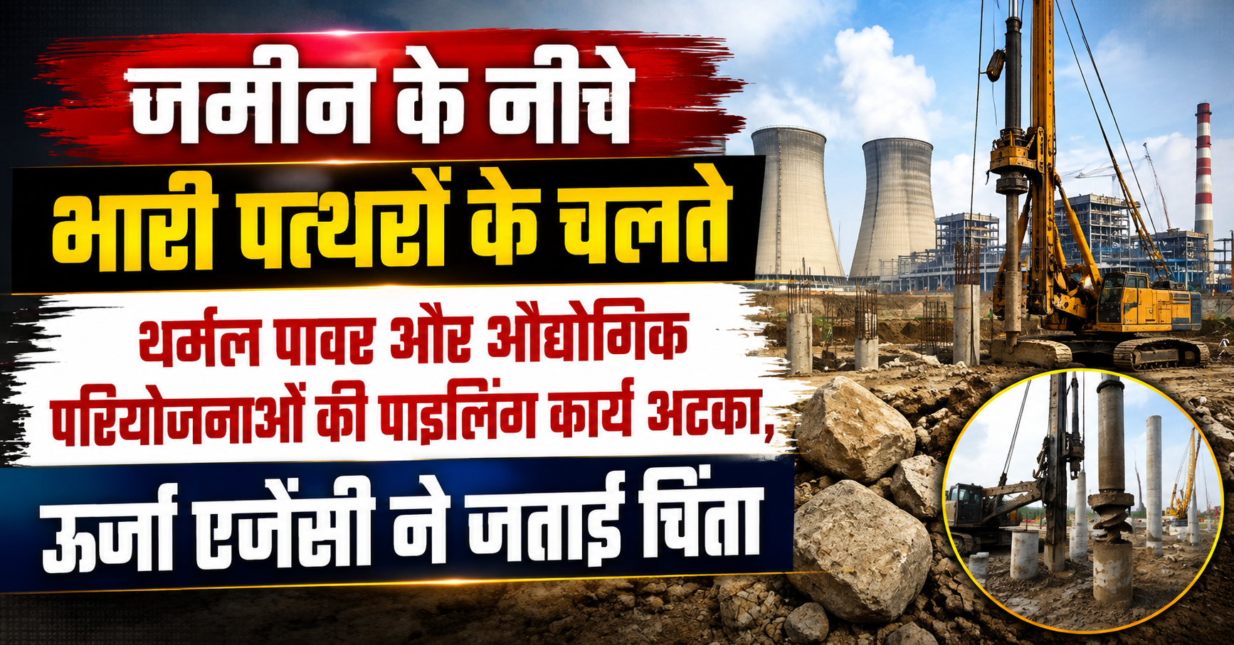 जमीन के नीचे भारी पत्थरों के चलते थर्मल पावर और औद्योगिक परियोजनाओं की पाइलिंग कार्य अटका, ऊर्जा एजेंसी ने जताई चिंता