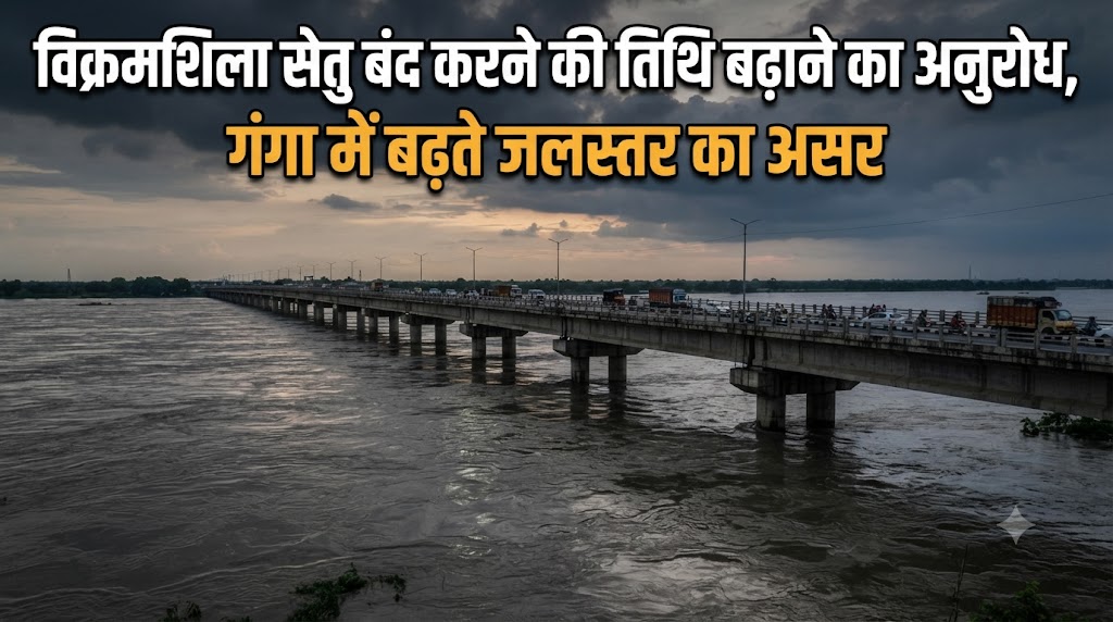 विक्रमशिला सेतु बंद करने की तिथि बढ़ाने का अनुरोध गंगा में बढ़ते जलस्तर और बाढ़ के हालात को देख जिला प्रशासन ने भेजा प्रस्ताव, 15 दिन टल सकती है तारीख