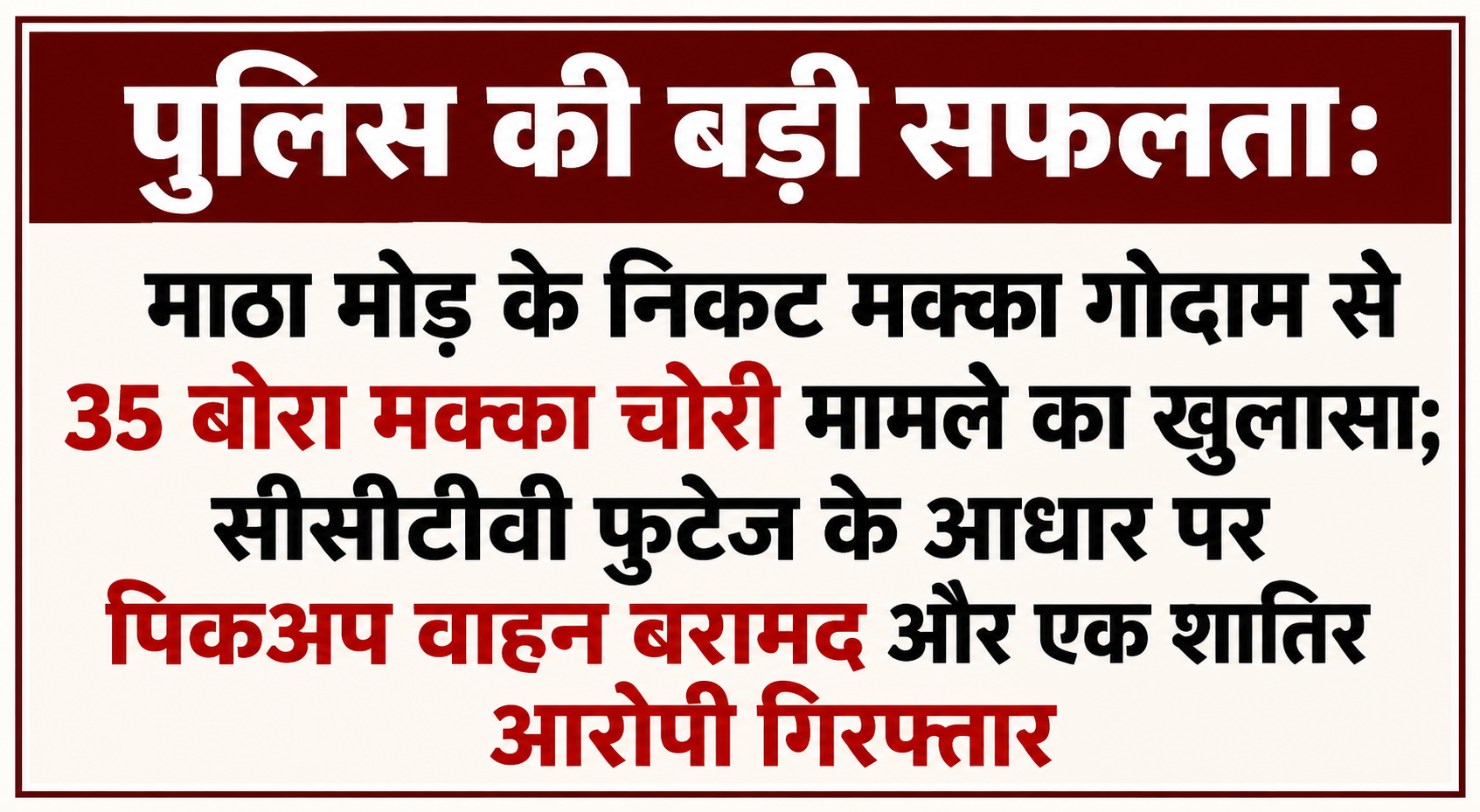 पुलिस की बड़ी सफलता: माठा मोड़ के निकट मक्का गोदाम से 35 बोरा मक्का चोरी मामले का खुलासा; सीसीटीवी फुटेज के आधार पर पिकअप वाहन बरामद और एक शातिर आरोपी गिरफ्तार