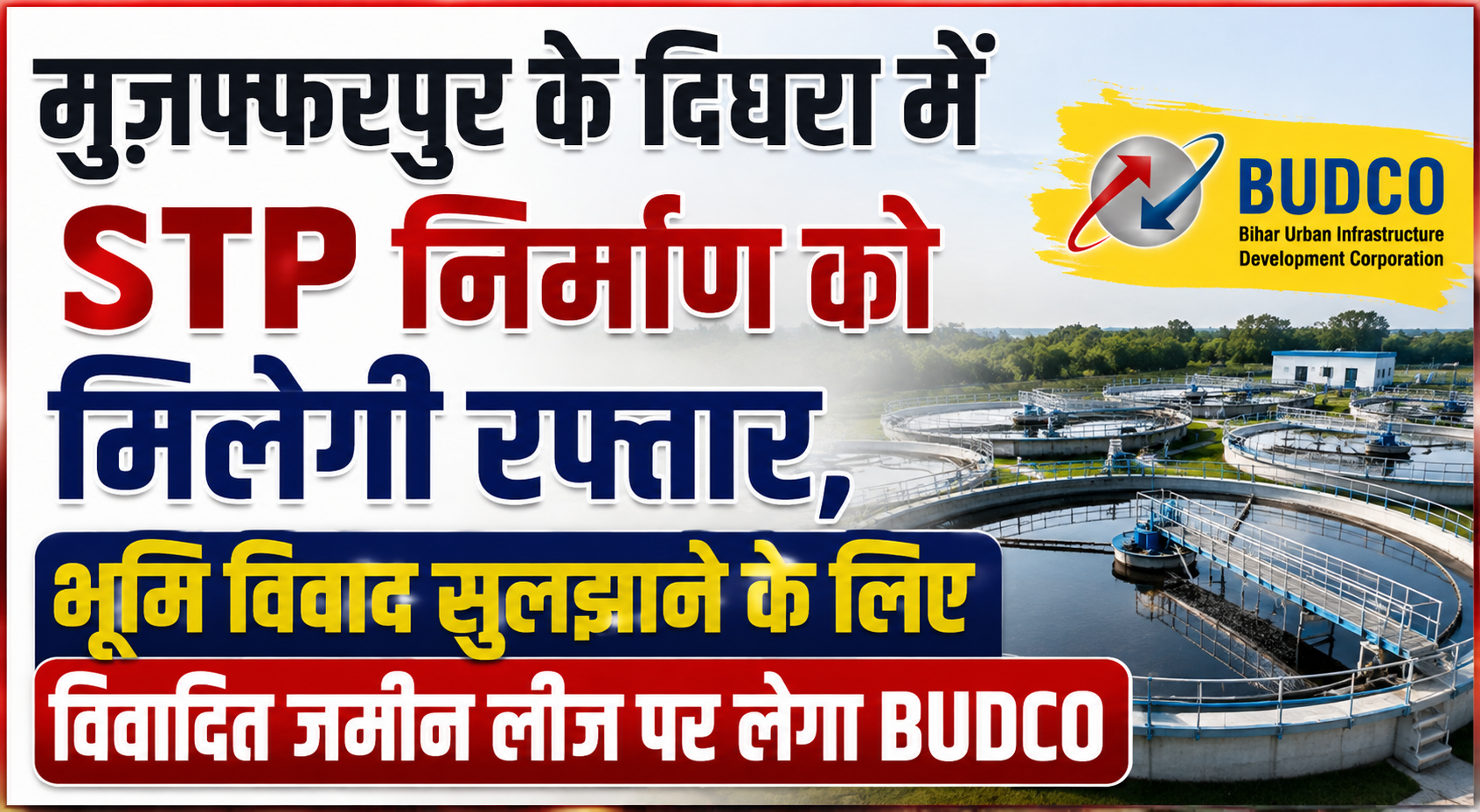 मुजफ्फरपुर के दिघरा में STP निर्माण को मिलेगी रफ्तार, भूमि विवाद सुलझाने के लिए विवादित जमीन लीज पर लेगा BUDCO